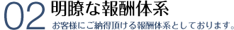 明瞭な報酬体系 付加価値の高いサービスをご提供いたします。