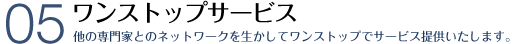 ワンストップサービス 高いレベルのサービスをご提供いたします。